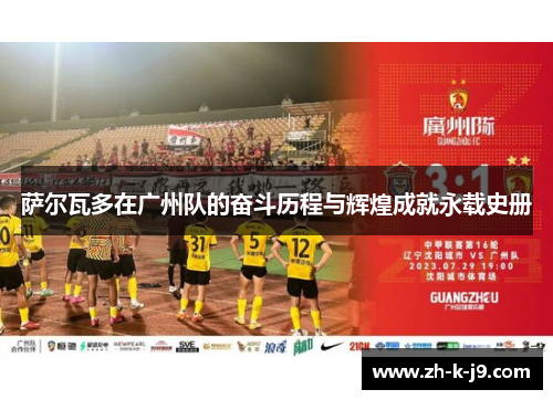 萨尔瓦多在广州队的奋斗历程与辉煌成就永载史册