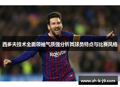 西多夫技术全面领袖气质强分析其球员特点与比赛风格 西多夫技术全面领袖气质强分析其球员特点与比赛风格