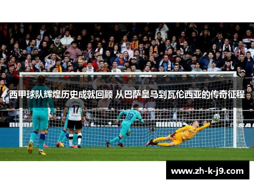 西甲球队辉煌历史成就回顾 从巴萨皇马到瓦伦西亚的传奇征程