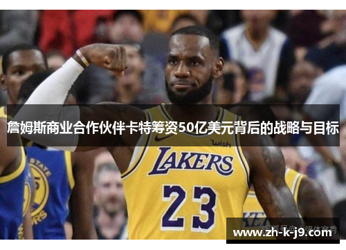 詹姆斯商业合作伙伴卡特筹资50亿美元背后的战略与目标