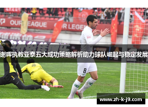 谢晖执教亚泰五大成功策略解析助力球队崛起与稳定发展
