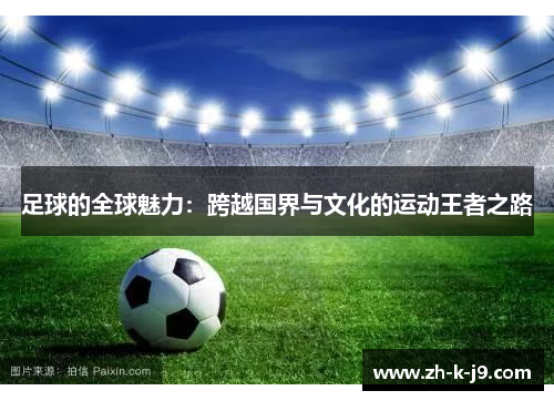 足球的全球魅力:跨越国界与文化的运动王者之路 足球的全球魅力:跨越国界与文化的运动王者之路