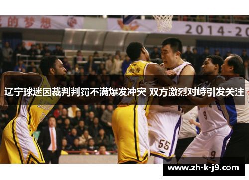 辽宁球迷因裁判判罚不满爆发冲突 双方激烈对峙引发关注