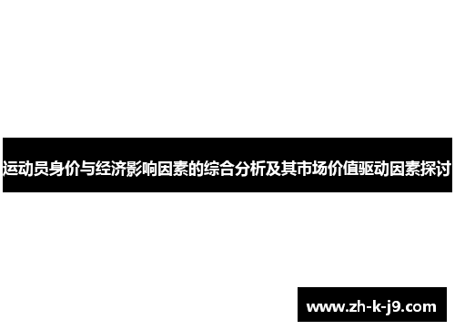 运动员身价与经济影响因素的综合分析及其市场价值驱动因素探讨 运动员身价与经济影响因素的综合分析及其市场价值驱动因素探讨