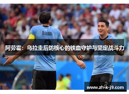 阿劳霍：乌拉圭后防核心的铁血守护与坚定战斗力