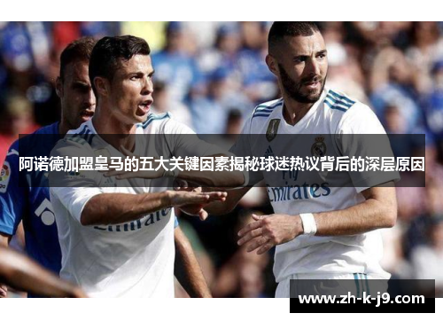 阿诺德加盟皇马的五大关键因素揭秘球迷热议背后的深层原因