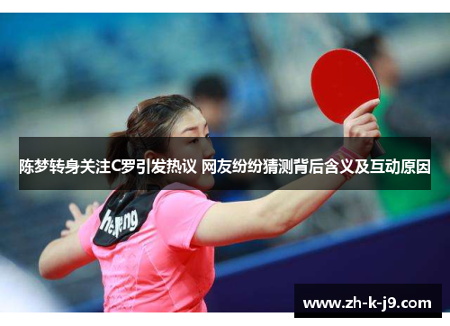 陈梦转身关注C罗引发热议 网友纷纷猜测背后含义及互动原因