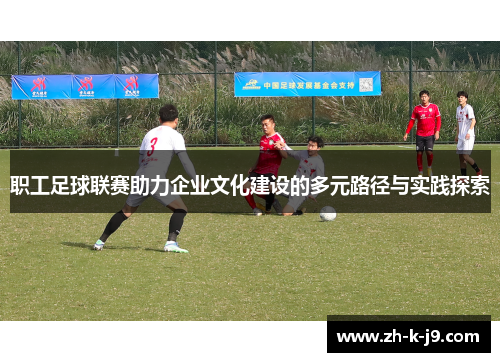职工足球联赛助力企业文化建设的多元路径与实践探索