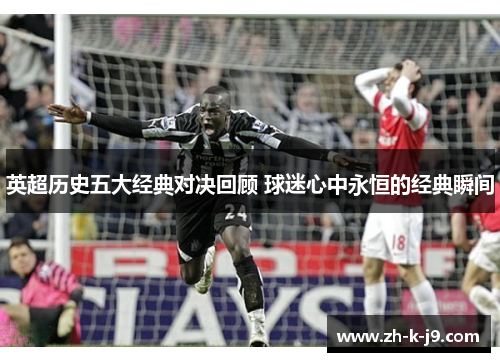 英超历史五大经典对决回顾 球迷心中永恒的经典瞬间