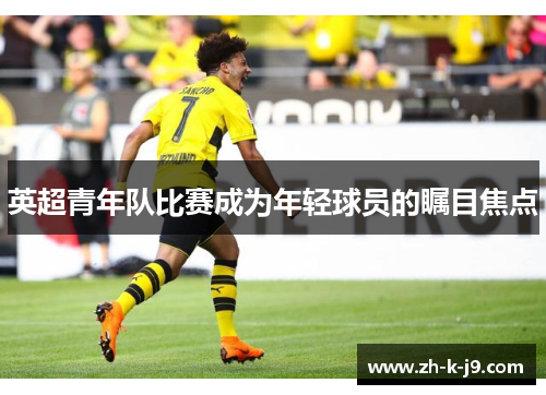 英超青年队比赛成为年轻球员的瞩目焦点