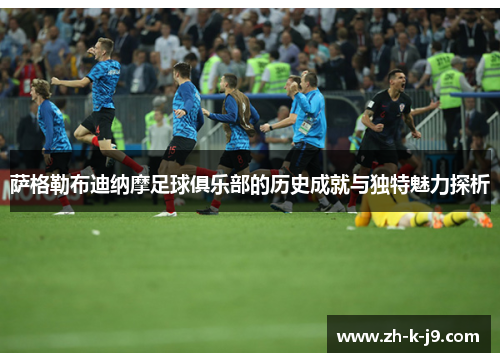 萨格勒布迪纳摩足球俱乐部的历史成就与独特魅力探析