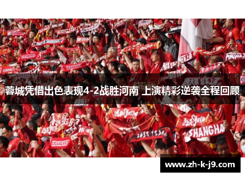 蓉城凭借出色表现4-2战胜河南 上演精彩逆袭全程回顾