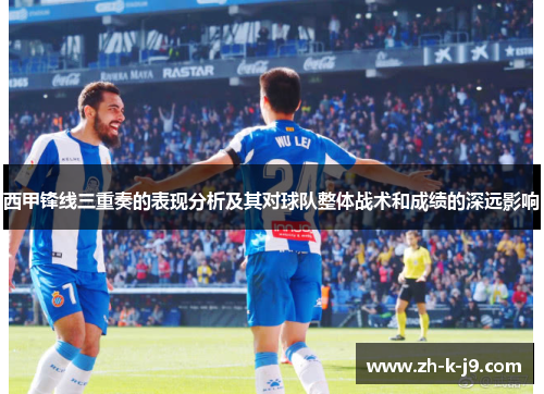 西甲锋线三重奏的表现分析及其对球队整体战术和成绩的深远影响