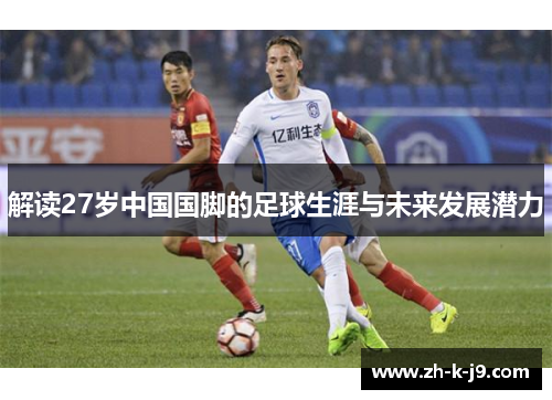 解读27岁中国国脚的足球生涯与未来发展潜力