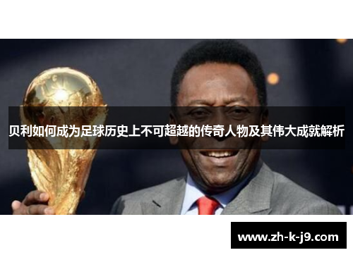 贝利如何成为足球历史上不可超越的传奇人物及其伟大成就解析