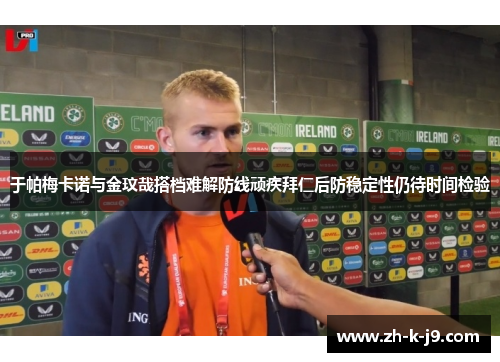 于帕梅卡诺与金玟哉搭档难解防线顽疾拜仁后防稳定性仍待时间检验