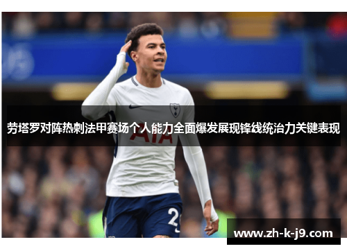 劳塔罗对阵热刺法甲赛场个人能力全面爆发展现锋线统治力关键表现