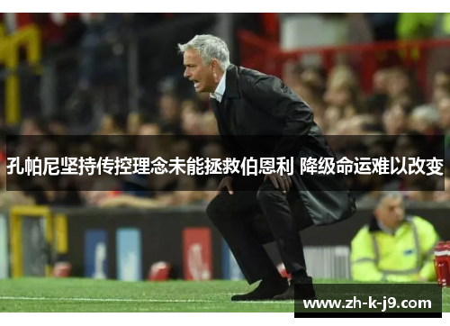 孔帕尼坚持传控理念未能拯救伯恩利 降级命运难以改变