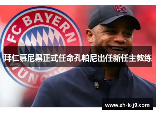 拜仁慕尼黑正式任命孔帕尼出任新任主教练 拜仁慕尼黑正式任命孔帕尼出任新任主教练