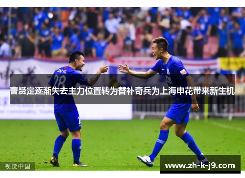 曹赟定逐渐失去主力位置转为替补奇兵为上海申花带来新生机