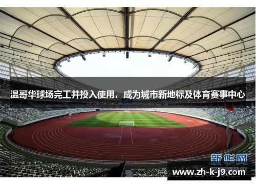 温哥华球场完工并投入使用,成为城市新地标及体育赛事中心 温哥华球场完工并投入使用,成为城市新地标及体育赛事中心
