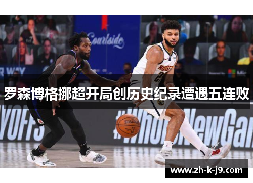罗森博格挪超开局创历史纪录遭遇五连败