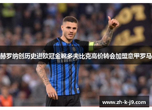 赫罗纳创历史进欧冠金靴多夫比克高价转会加盟意甲罗马