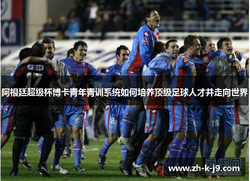 阿根廷超级杯博卡青年青训系统如何培养顶级足球人才并走向世界