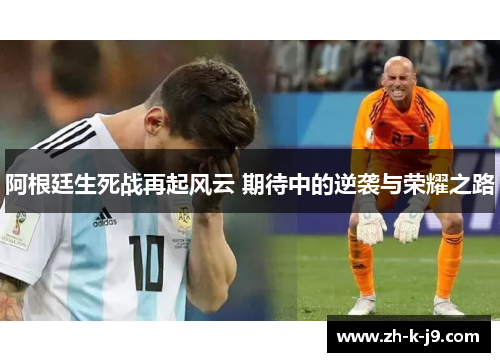 阿根廷生死战再起风云 期待中的逆袭与荣耀之路