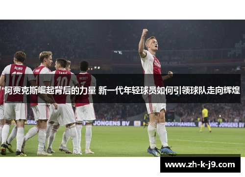 阿贾克斯崛起背后的力量 新一代年轻球员如何引领球队走向辉煌