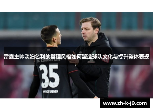 雷霆主帅淡泊名利的管理风格如何塑造球队文化与提升整体表现