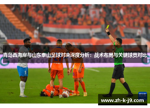 青岛西海岸与山东泰山足球对决深度分析：战术布局与关键球员对比