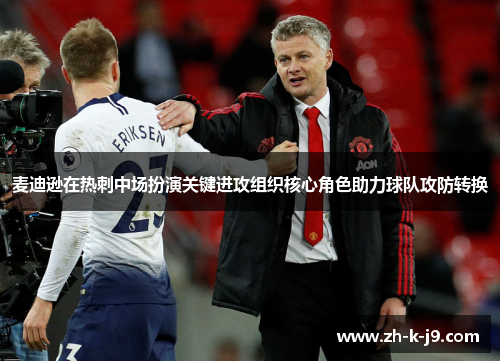 麦迪逊在热刺中场扮演关键进攻组织核心角色助力球队攻防转换