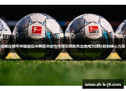 加维在德甲关键战役中展现决定性作用引领胜负走向成为球队胜利核心力量