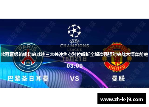 欧冠晋级路线将启球迷三大关注焦点对位解析全解读强强对决战术博弈前瞻
