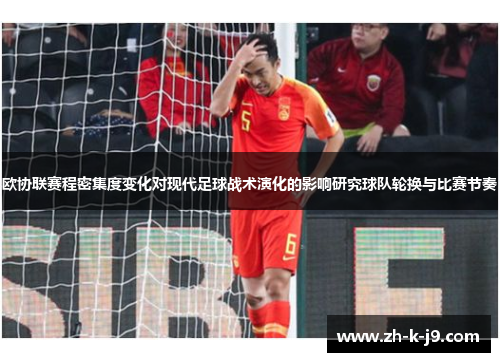 欧协联赛程密集度变化对现代足球战术演化的影响研究球队轮换与比赛节奏