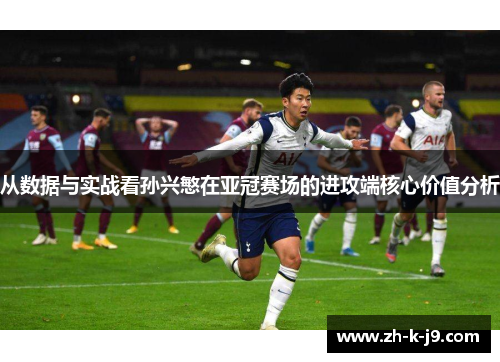 从数据与实战看孙兴慜在亚冠赛场的进攻端核心价值分析 从数据与实战看孙兴慜在亚冠赛场的进攻端核心价值分析