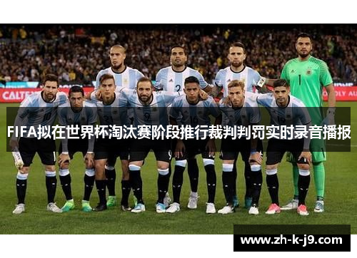 FIFA拟在世界杯淘汰赛阶段推行裁判判罚实时录音播报 FIFA拟在世界杯淘汰赛阶段推行裁判判罚实时录音播报