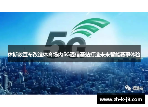 休斯敦宣布改造体育场内5G通信基站打造未来智能赛事体验 休斯敦宣布改造体育场内5G通信基站打造未来智能赛事体验