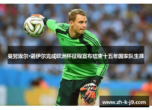 曼努埃尔·诺伊尔完成欧洲杯征程宣布结束十五年国家队生涯